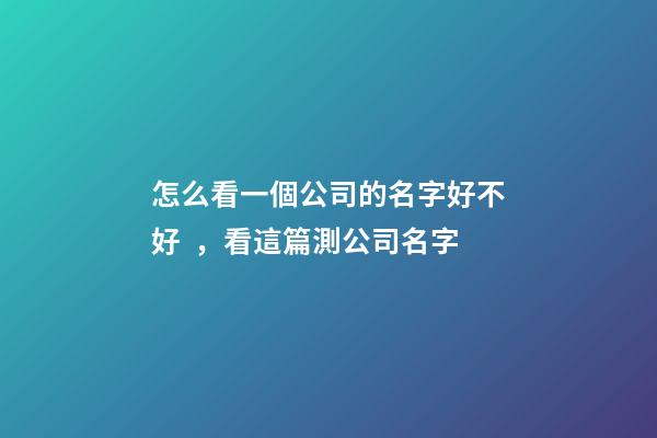 怎么看一個公司的名字好不好，看這篇測公司名字-第1張-公司起名-玄機派